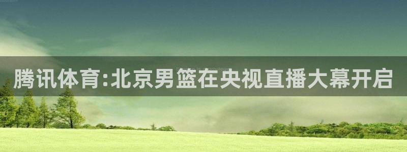 腾讯体育:北京男篮在央视直播大幕开启