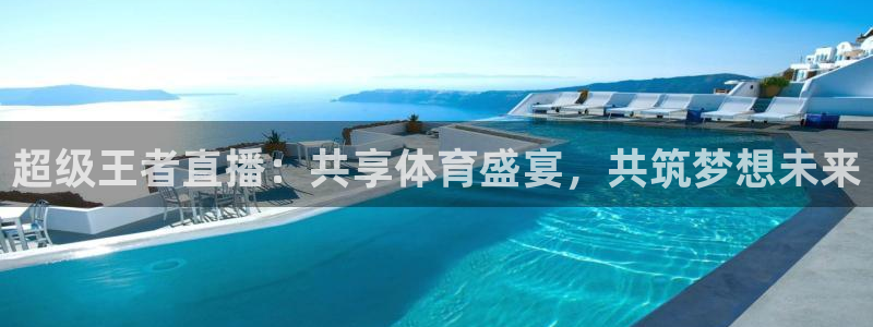 超级王者直播：共享体育盛宴，共筑梦想未来