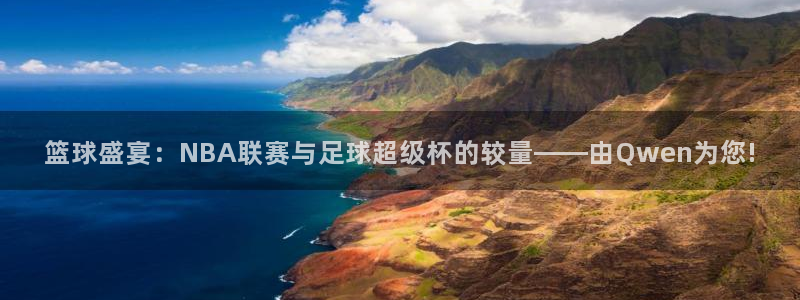 篮球盛宴：NBA联赛与足球超级杯的较量——由Qwen为您!