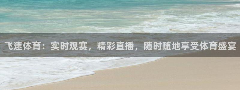 飞速体育：实时观赛，精彩直播，随时随地享受体育盛宴