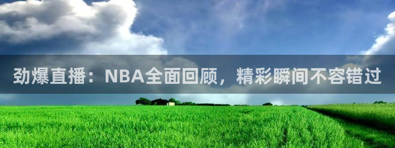 劲爆直播：NBA全面回顾，精彩瞬间不容错过