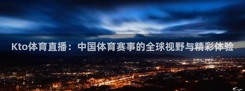 Kto体育直播：中国体育赛事的全球视野与精彩体验