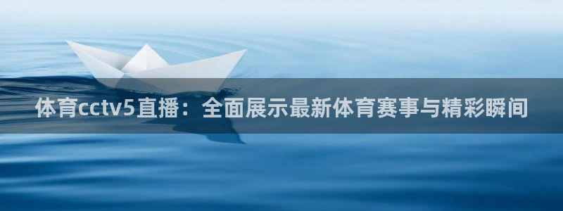 体育cctv5直播：全面展示最新体育赛事与精彩瞬间
