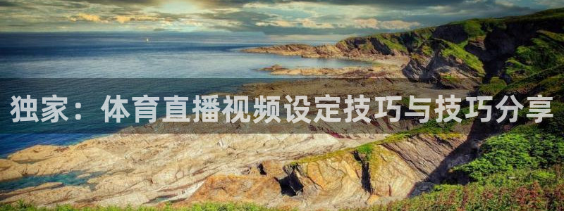 独家：体育直播视频设定技巧与技巧分享