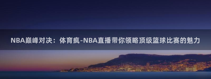 NBA巅峰对决：体育疯-NBA直播带你领略顶级篮球比赛的魅力