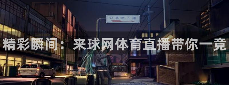 精彩瞬间：来球网体育直播带你一竟