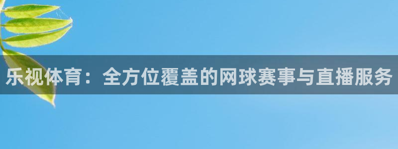 乐视体育：全方位覆盖的网球赛事与直播服务