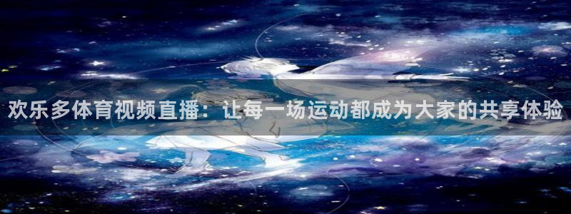 欢乐多体育视频直播：让每一场运动都成为大家的共享体验
